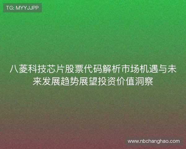 八菱科技芯片股票代码解析市场机遇与未来发展趋势展望投资价值洞察 八菱科技芯片股票代码解析市场机遇与未来发展趋势展望投资价值洞察