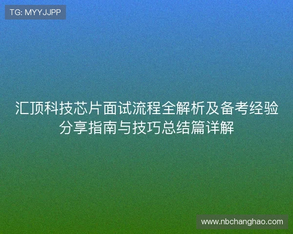 汇顶科技芯片面试流程全解析及备考经验分享指南与技巧总结篇详解